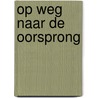Op weg naar de oorsprong door Annerieke van Wijhe