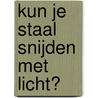 Kun je staal snijden met licht? door Clive Gifford