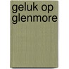 Geluk op Glenmore by Sarah Morgan