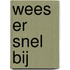 Wees er snel bij