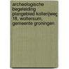 Archeologische Begeleiding Plangebied Kollerijweg 18, Woltersum, Gemeente Groningen by G.M.H. Benerink