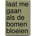 Laat me gaan als de bomen bloeien