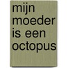 Mijn moeder is een octopus door Karin Bogaarts-Ros
