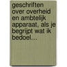 Geschriften over overheid en ambtelijk apparaat, als je begrijpt wat ik bedoel… by Unknown