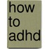 How to ADHD