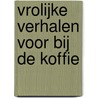 Vrolijke verhalen voor bij de koffie by Unknown