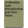 Onderwijs over disciplinaire grenzen heen door Rachelle Van Harn