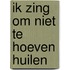 Ik zing om niet te hoeven huilen