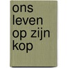 Ons leven op zijn kop by Hans de Back