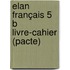 Elan Français 5 B livre-cahier (pacte)
