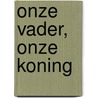 Onze Vader, onze Koning door Peter van 'T. Riet