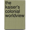The Kaiser's Colonial Worldview door Cornelis van der Bas