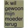 Ik wil gewoon mijn moeder terug door Marthe Walter