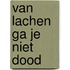 Van lachen ga je niet dood
