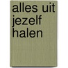 Alles uit jezelf halen door Nick van Dam