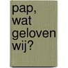 Pap, wat geloven wij? door Ds. T.A. Bakker