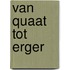 Van quaat tot erger