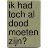 Ik had toch al dood moeten zijn? door Majorie Van Wijk