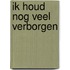 Ik houd nog veel verborgen