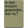 Ik ben Moslim geworden, wat nu? door Team Shokran. nl