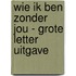 Wie ik ben zonder jou - Grote Letter Uitgave