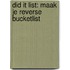 Did it list: maak je reverse bucketlist