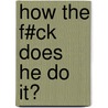 How the f#ck does he do it? door Gerjan Kelder