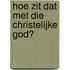 Hoe zit dat met die christelijke God?