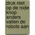 Druk niet op de rode knop anders vallen de robots aan