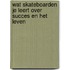Wat skateboarden je leert over succes en het leven