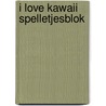 I love Kawaii Spelletjesblok door Znu