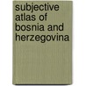 Subjective atlas of Bosnia and Herzegovina door Onbekend