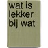 Wat is lekker bij wat