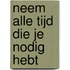 Neem alle tijd die je nodig hebt