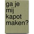 Ga je mij kapot maken?