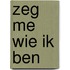 Zeg me wie ik ben