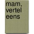 Mam, vertel eens