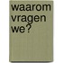 Waarom vragen we?