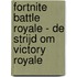 Fortnite Battle Royale - De strijd om Victory Royale