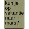 Kun je op vakantie naar Mars? door Govert Schilling
