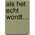 Als het echt wordt…