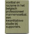 Voetbal en racisme in het Belgisch professioneel mannenvoetbal. Een kwantitatieve studie bij supporters.
