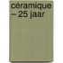 Céramique – 25 jaar