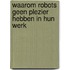 Waarom robots geen plezier hebben in hun werk