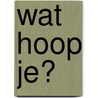 Wat hoop je? by Jacomette de Blois