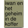 Iwan en het geheim in de koffer by Myrna Grant