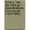 Firma P. van der Want Gz. Plateelbakkerij Ivora Gouda (1914-1965) by Barbara Walraven i.m.