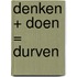 Denken + Doen = Durven