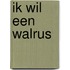 Ik wil een walrus