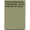 Toekomstbestendig ondernemen. De OK! Methode als basis. door Teun van Aken